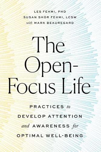 Cover image for The Open-Focus Life: Practices to Develop Attention and Awareness for Optimal Well-Being