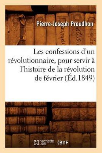 Les Confessions d'Un Revolutionnaire, Pour Servir A l'Histoire de la Revolution de Fevrier (Ed.1849)