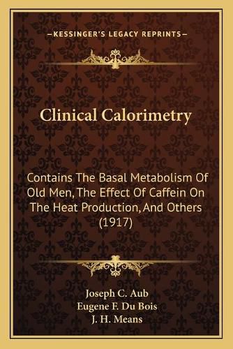 Clinical Calorimetry: Contains the Basal Metabolism of Old Men, the Effect of Caffein on the Heat Production, and Others (1917)