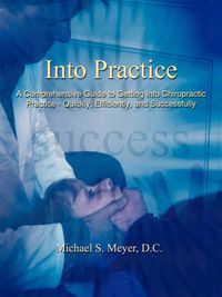 Cover image for Into Practice: A Comprehensive Guide to Getting Into Chiropractic Practice - Quickly, Efficiently, and Successfully