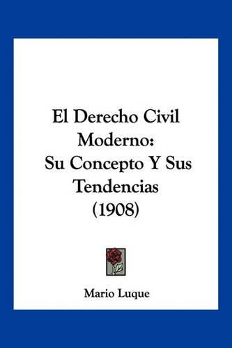 Cover image for El Derecho Civil Moderno: Su Concepto y Sus Tendencias (1908)