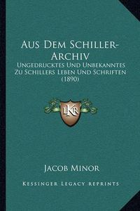 Cover image for Aus Dem Schiller-Archiv: Ungedrucktes Und Unbekanntes Zu Schillers Leben Und Schriften (1890)