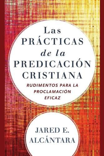 Las practicas de la predicacion cristiana - Rudimentos para la proclamacion eficaz