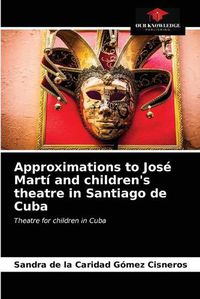 Cover image for Approximations to Jose Marti and children's theatre in Santiago de Cuba