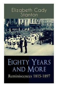 Cover image for Eighty Years and More: Reminiscences 1815-1897: The Truly Intriguing and Empowering Life Story of the World Famous American Suffragist, Social Activist and Abolitionist