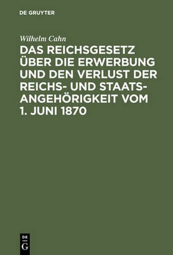 Das Reichsgesetz UEber Die Erwerbung Und Den Verlust Der Reichs- Und Staatsangehoerigkeit Vom 1. Juni 1870: Erlautert Mit Benutzung Amtlicher Quellen Und Unter Vergleichender Berucksichtigung Der Auslandischen Gesetzgebung