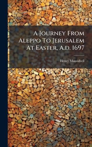 Cover image for A Journey From Aleppo To Jerusalem At Easter, A.d. 1697