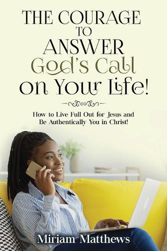 Cover image for The Courage to Answer God's Call on Your Life!: How to Live Full Out for Jesus and Be Authentically You in Christ!