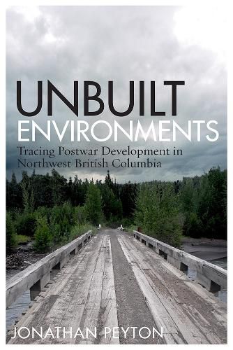 Cover image for Unbuilt Environments: Tracing Postwar Development in Northwest British Columbia