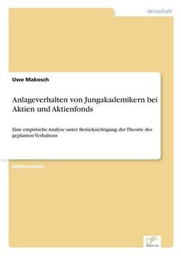 Cover image for Anlageverhalten von Jungakademikern bei Aktien und Aktienfonds: Eine empirische Analyse unter Berucksichtigung der Theorie des geplanten Verhaltens