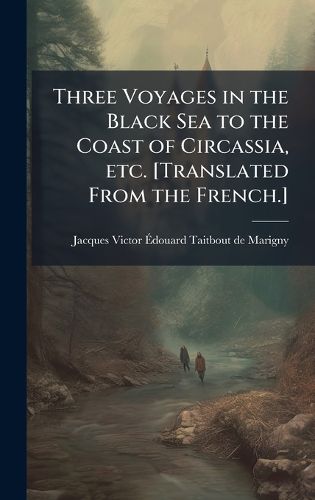 Cover image for Three Voyages in the Black Sea to the Coast of Circassia, etc. [Translated From the French.]