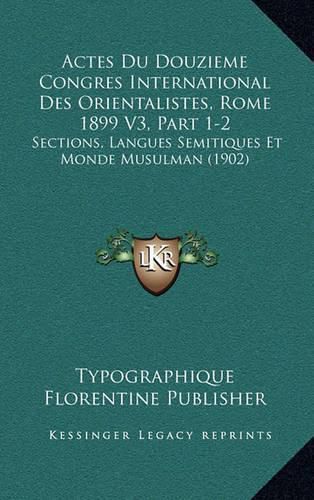 Cover image for Actes Du Douzieme Congres International Des Orientalistes, Rome 1899 V3, Part 1-2: Sections, Langues Semitiques Et Monde Musulman (1902)