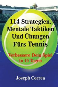 Cover image for 114 Strategien, Mentale Taktiken Und UEbungen Furs Tennis: Verbessere Dein Spiel In 10 Tagen