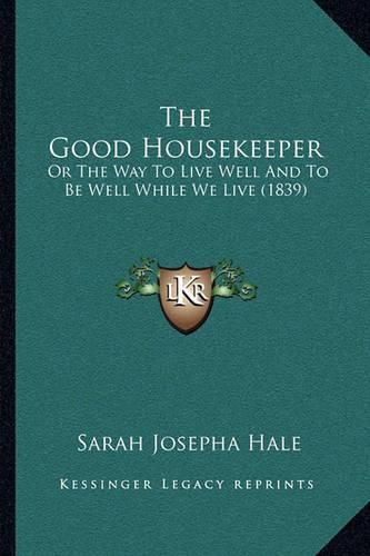 Cover image for The Good Housekeeper: Or the Way to Live Well and to Be Well While We Live (1839)