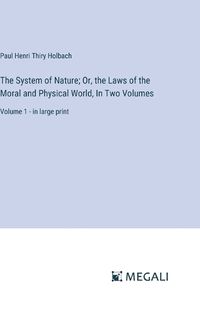 Cover image for The System of Nature; Or, the Laws of the Moral and Physical World, In Two Volumes