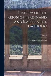 Cover image for History of the Reign of Ferdinand and Isabella the Catholic; Volume 3