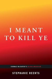 Cover image for I Meant to Kill Ye: Cormac McCarthy's Blood Meridian (...Afterwords)
