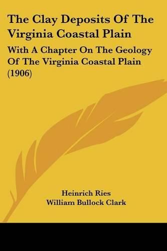 Cover image for The Clay Deposits of the Virginia Coastal Plain: With a Chapter on the Geology of the Virginia Coastal Plain (1906)