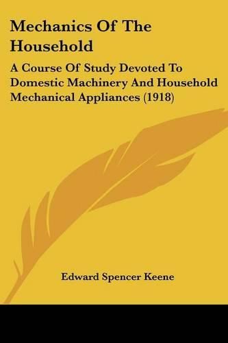 Mechanics of the Household: A Course of Study Devoted to Domestic Machinery and Household Mechanical Appliances (1918)