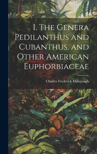 Cover image for I. The Genera Pedilanthus and Cubanthus, and Other American Euphorbiaceae