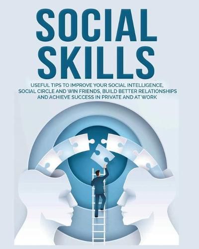 Cover image for Social Skills: Useful tips to Improve Your Social Intelligence, Social Circle and Win Friends, Build Better Relationships and Achieve Success in your Life, even at Work