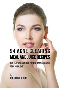 Cover image for 94 Acne Clearing Meal and Juice Recipes: The Fast and Natural Path to Resolving Your Acne Problems