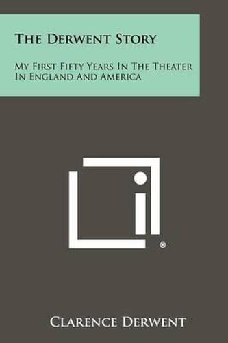 Cover image for The Derwent Story: My First Fifty Years in the Theater in England and America