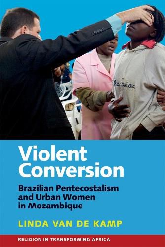 Violent Conversion: Brazilian Pentecostalism and Urban Women in Mozambique