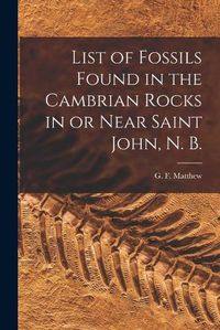 Cover image for List of Fossils Found in the Cambrian Rocks in or Near Saint John, N. B. [microform]