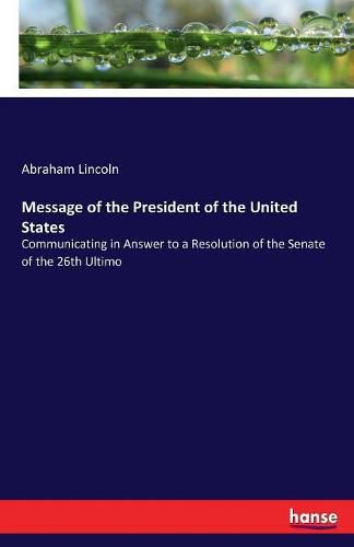 Cover image for Message of the President of the United States: Communicating in Answer to a Resolution of the Senate of the 26th Ultimo