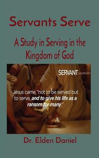 Cover image for Servants Serve: A Study in Serving in the Kingdom of God