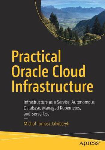 Cover image for Practical Oracle Cloud Infrastructure: Infrastructure as a Service, Autonomous Database, Managed Kubernetes, and Serverless