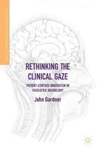 Cover image for Rethinking the Clinical Gaze: Patient-centred Innovation in Paediatric Neurology