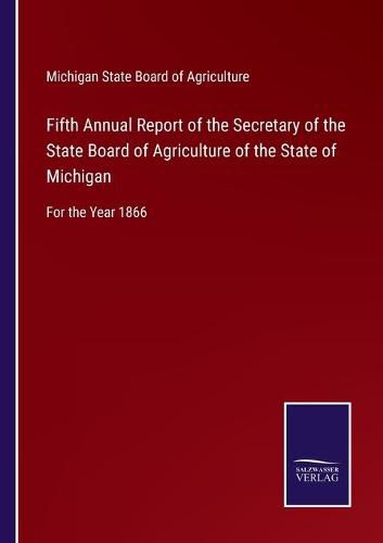 Cover image for Fifth Annual Report of the Secretary of the State Board of Agriculture of the State of Michigan: For the Year 1866