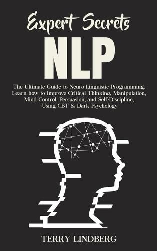 Cover image for Expert Secrets - NLP: The Ultimate Guide for Neuro-Linguistic Programming Learn how to Improve Critical Thinking, Manipulation, Mind Control, Persuasion, and Self-Discipline, Using CBT & Dark Psychology.