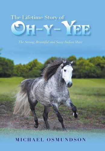 Cover image for The Lifetime Story of Oh-Y-Yee: The Strong, Beautiful and Sassy Indian Mare