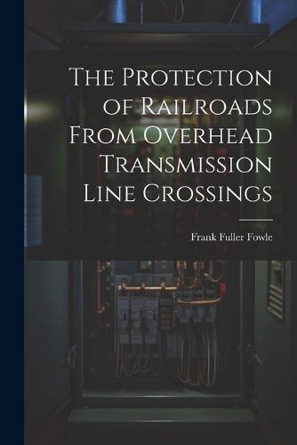 Cover image for The Protection of Railroads From Overhead Transmission Line Crossings