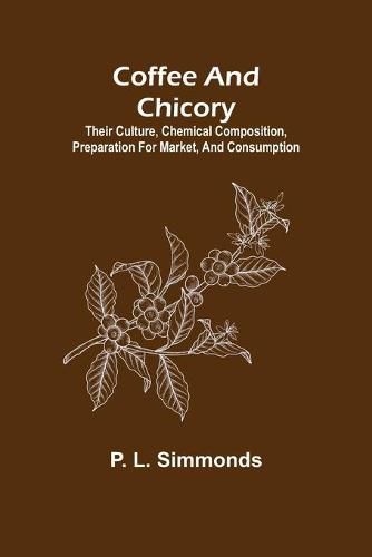 Cover image for Coffee and Chicory; Their culture, chemical composition, preparation for market, and consumption.