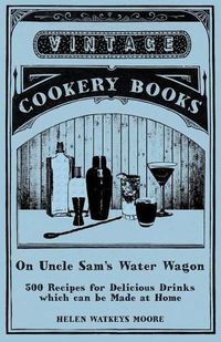 Cover image for On Uncle Sam's Water Wagon - 500 Recipes for Delicious Drinks which can be Made at Home