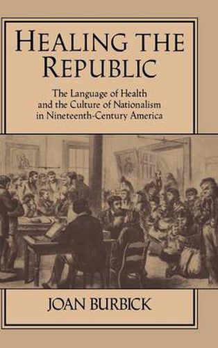 Cover image for Healing the Republic: The Language of Health and the Culture of Nationalism in Nineteenth-Century America