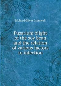 Cover image for Fusarium blight of the soy bean and the relation of various factors to infection