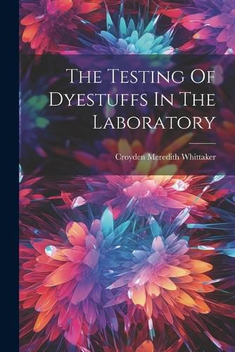 Cover image for The Testing Of Dyestuffs In The Laboratory