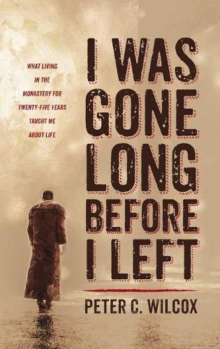 I Was Gone Long Before I Left: What Living in the Monastery for Twenty-Five Years Taught Me about Life