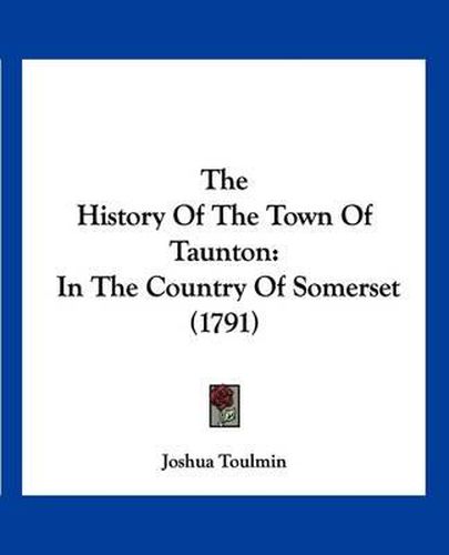 The History of the Town of Taunton: In the Country of Somerset (1791)