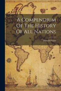 Cover image for A Compendium Of The History Of All Nations