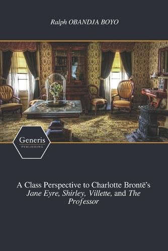 A Class Perspective to Charlotte Bronte's Jane Eyre, Shirley, Villette, and The Professor