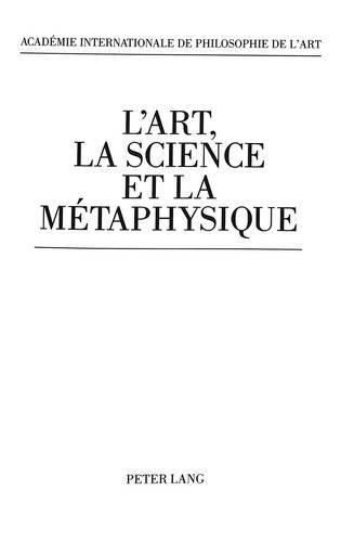 Cover image for L'Art, La Science Et La Metaphysique: Etudes Offertes a Andre Mercier A L'Occasion de Son Quatre-Vingtieme Anniversaire Et Recueillies Au Nom de. L'Academie Internationale de Philosophie de L'Art