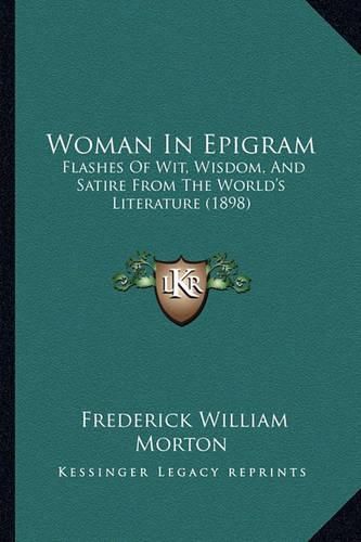 Woman in Epigram: Flashes of Wit, Wisdom, and Satire from the World's Literature (1898)