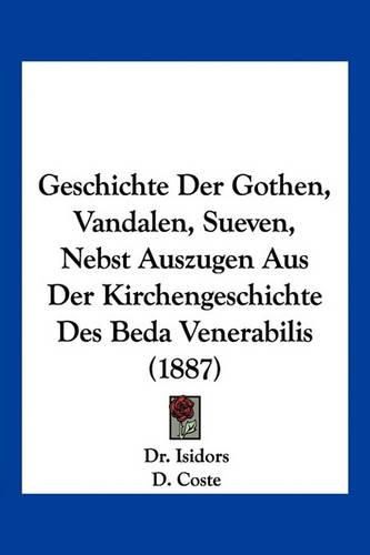 Geschichte Der Gothen, Vandalen, Sueven, Nebst Auszugen Aus Der Kirchengeschichte Des Beda Venerabilis (1887)