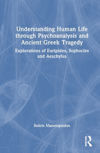 Cover image for Understanding Human Life through Psychoanalysis and Ancient Greek Tragedy